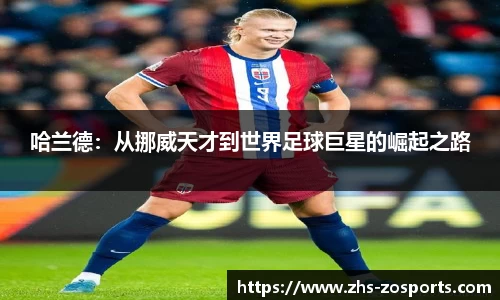 哈兰德：从挪威天才到世界足球巨星的崛起之路