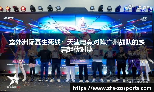 室外洲际赛生死战：天津电竞对阵广州战队的跌宕起伏对决